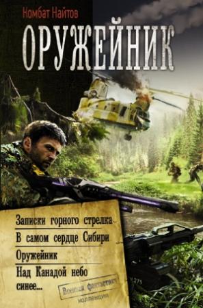 Обложка книги «Оружейник: Записки горного стрелка. В самом сердце Сибири. Оружейник. Над Канадой небо синее» — Комбат Найтов