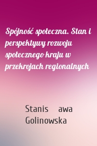 Spójność społeczna. Stan i perspektywy rozwoju społecznego kraju w przekrojach regionalnych