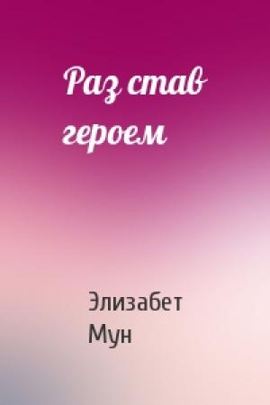 Обложка книги «Раз став героем» — Элизабет Мун
