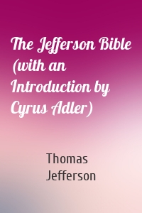 The Jefferson Bible (with an Introduction by Cyrus Adler)