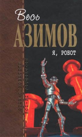 Обложка книги «Весь Азимов. Я, робот» — Айзек Азимов