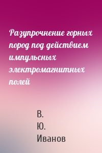 Разупрочнение горных пород под действием импульсных электромагнитных полей