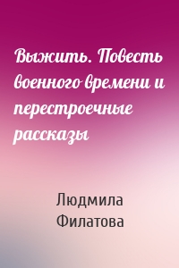 Выжить. Повесть военного времени и перестроечные рассказы