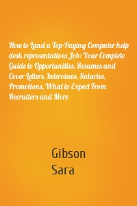 How to Land a Top-Paying Computer help desk representatives Job: Your Complete Guide to Opportunities, Resumes and Cover Letters, Interviews, Salaries, Promotions, What to Expect From Recruiters and More