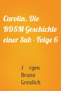 Carolin. Die BDSM Geschichte einer Sub - Folge 6