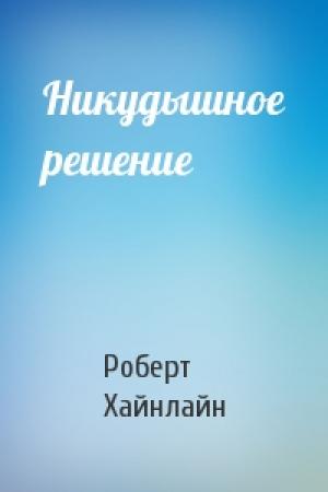 Обложка книги «Никудышное решение» — Роберт Хайнлайн