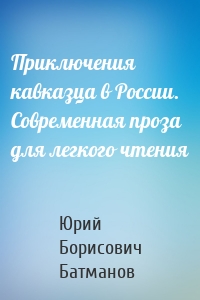 Приключения кавказца в России. Современная проза для легкого чтения