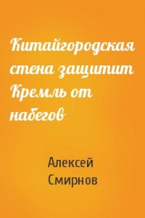 Обложка книги «Китайгородская стена защитит Кремль от набегов» — Алексей Смирнов