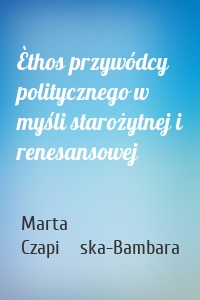 Èthos przywódcy politycznego w myśli starożytnej i renesansowej