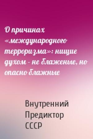 Обложка книги «О причинах «международного терроризма»: нищие духом - не блаженые, но опасно блажные» — Внутренний СССР