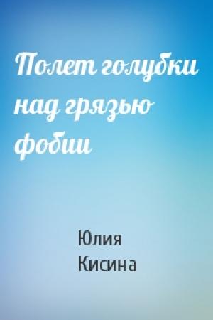 Обложка книги «Полет голубки над грязью фобии» — Юлия Кисина
