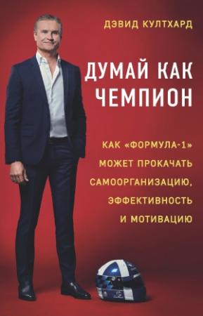Обложка книги «Думай как чемпион: как «Формула-1» может прокачать самоорганизацию, эффективность и мотивацию» — Дэвид Култхард