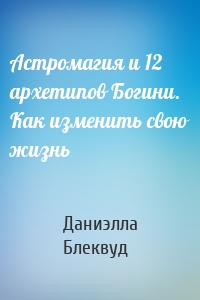 Астромагия и 12 архетипов Богини. Как изменить свою жизнь