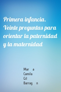 Primera infancia. Veinte preguntas para orientar la paternidad y la maternidad