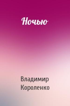 Обложка книги «Ночью» — Владимир Короленко
