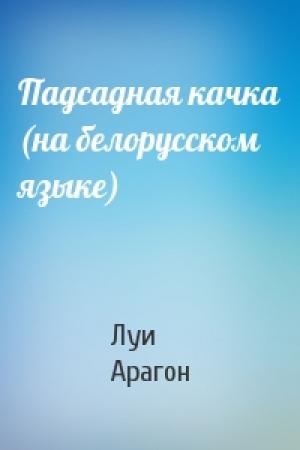 Обложка книги «Падсадная качка (на белорусском языке)» — Луи Арагон
