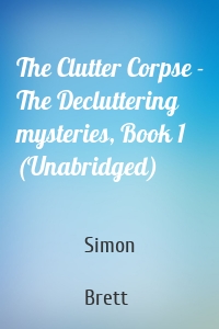 The Clutter Corpse - The Decluttering mysteries, Book 1 (Unabridged)