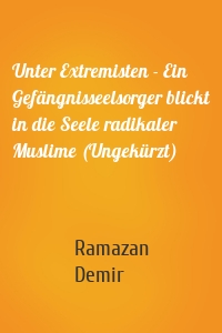 Unter Extremisten - Ein Gefängnisseelsorger blickt in die Seele radikaler Muslime (Ungekürzt)