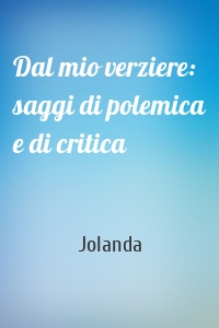 Dal mio verziere: saggi di polemica e di critica