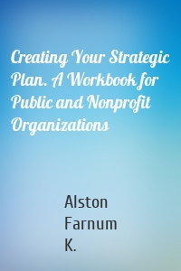 Creating Your Strategic Plan. A Workbook for Public and Nonprofit Organizations