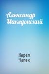 Карел Чапек - Александр Македонский
