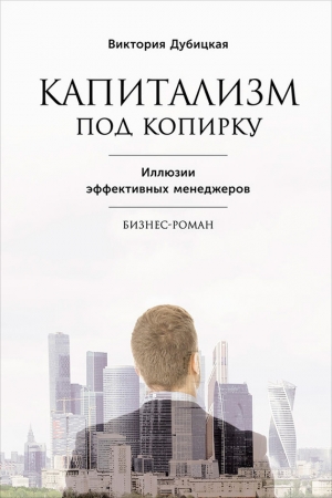 Обложка книги «Капитализм под копирку. Иллюзии эффективных менеджеров» — Виктория Дубицкая