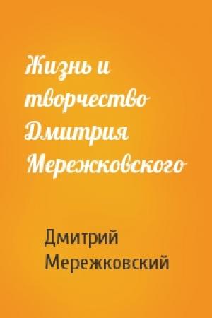 Обложка книги «Жизнь и творчество Дмитрия Мережковского» — Дмитрий Мережковский