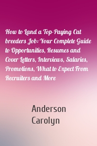 How to Land a Top-Paying Cat breeders Job: Your Complete Guide to Opportunities, Resumes and Cover Letters, Interviews, Salaries, Promotions, What to Expect From Recruiters and More