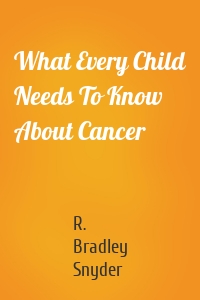 What Every Child Needs To Know About Cancer