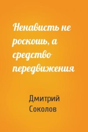 Обложка книги «Ненависть не роскошь, а средство передвижения» — Дмитрий Соколов