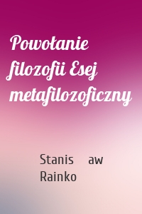 Powołanie filozofii Esej metafilozoficzny