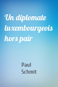 Un diplomate luxembourgeois hors pair