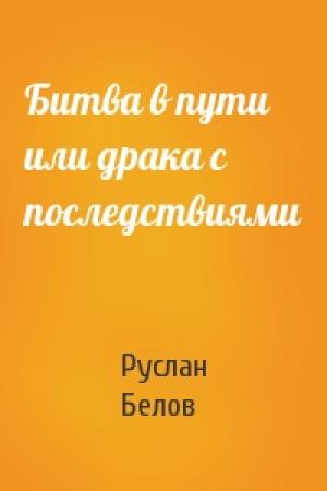 Обложка книги «Битва в пути или драка с последствиями» — Руслан Белов