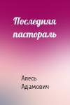 Алесь Адамович - Последняя пастораль