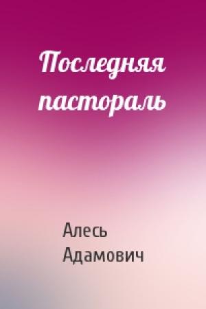 Обложка книги «Последняя пастораль» — Алесь Адамович