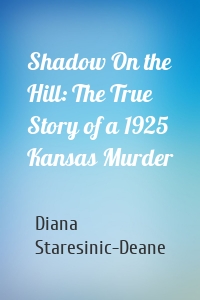 Shadow On the Hill: The True Story of a 1925 Kansas Murder