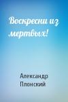 Александр Плонский - Воскресни из мертвых!