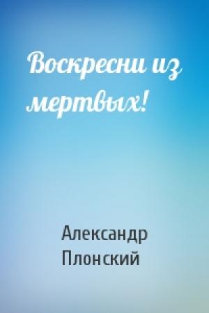 Обложка книги «Воскресни из мертвых!» — Александр Плонский