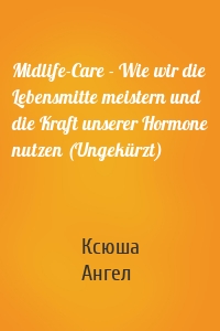 Midlife-Care - Wie wir die Lebensmitte meistern und die Kraft unserer Hormone nutzen (Ungekürzt)