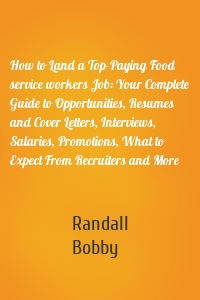 How to Land a Top-Paying Food service workers Job: Your Complete Guide to Opportunities, Resumes and Cover Letters, Interviews, Salaries, Promotions, What to Expect From Recruiters and More