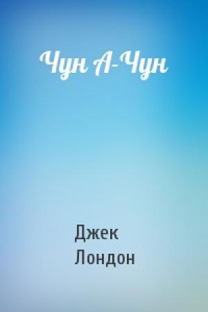 Обложка книги «Чун А-Чун» — Джек Лондон