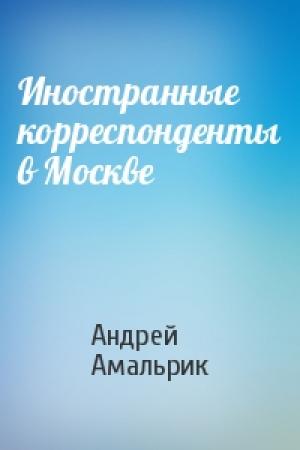 Обложка книги «Иностранные корреспонденты в Москве» — Андрей Амальрик