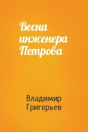 Обложка книги «Весна инженера Петрова» — Владимир Григорьев
