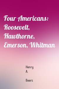 Four Americans: Roosevelt, Hawthorne, Emerson, Whitman