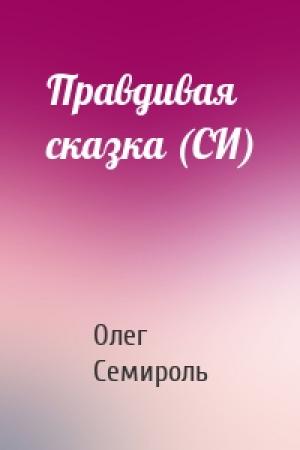 Обложка книги «Правдивая сказка (СИ)» — Олег Семироль
