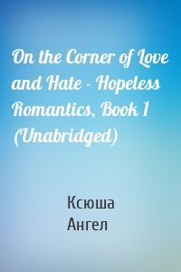 On the Corner of Love and Hate - Hopeless Romantics, Book 1 (Unabridged)