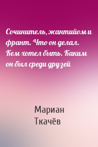 Сочинитель, жантийом и франт. Что он делал. Кем хотел быть. Каким он был среди друзей