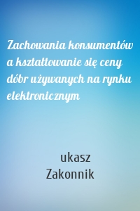 Zachowania konsumentów a kształtowanie się ceny dóbr używanych na rynku elektronicznym