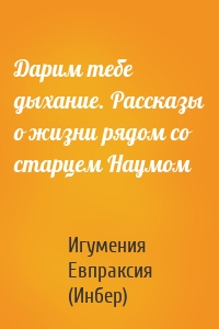 Дарим тебе дыхание. Рассказы о жизни рядом со старцем Наумом