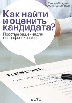 Обложка книги «Как найти и оценить кандидата? Простые решения для непрофессионалов» — Роман Масленников, Татьяна Гордеева